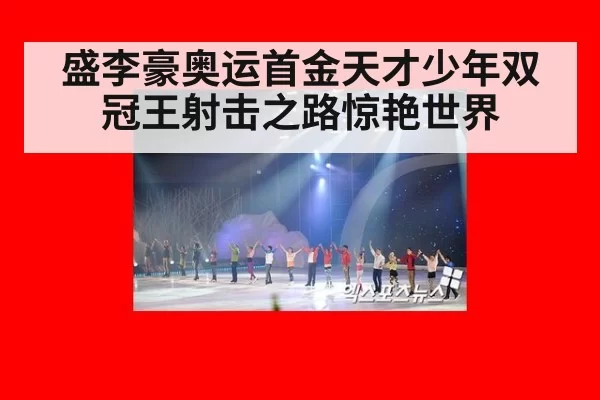 盛李豪奥运首金天才少年双冠王射击之路惊艳世界