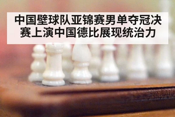 中国壁球队亚锦赛男单夺冠决赛上演中国德比展现统治力