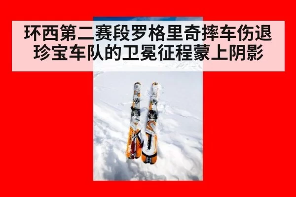环西第二赛段罗格里奇摔车伤退 珍宝车队的卫冕征程蒙上阴影