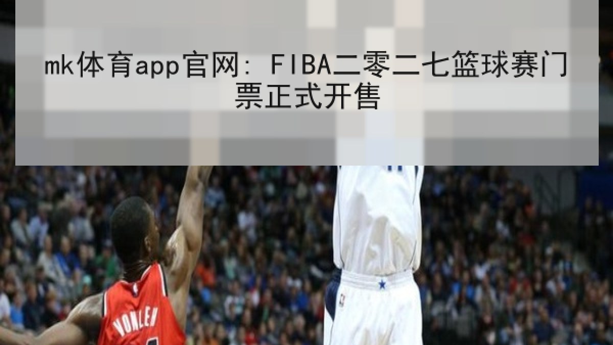 mk体育app官网: FIBA二零二七篮球赛门票正式开售