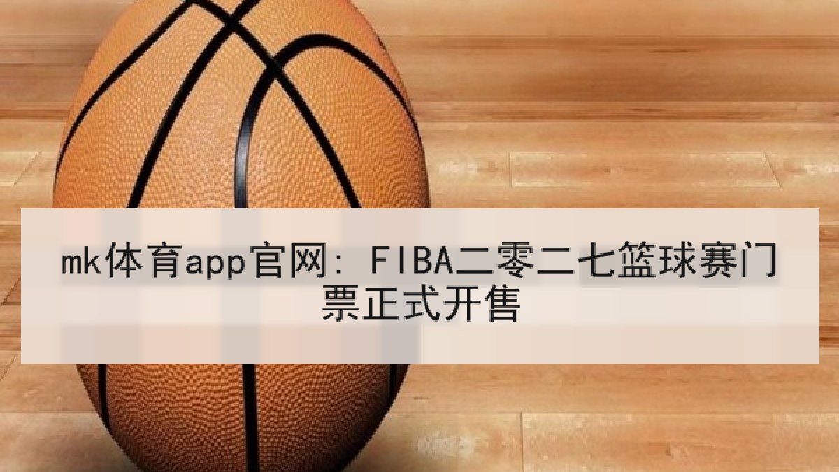 mk体育app官网: FIBA二零二七篮球赛门票正式开售