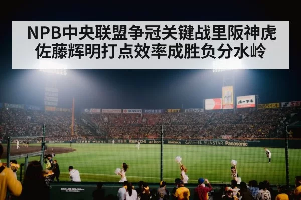 NPB中央联盟争冠关键战里阪神虎佐藤辉明打点效率成胜负分水岭