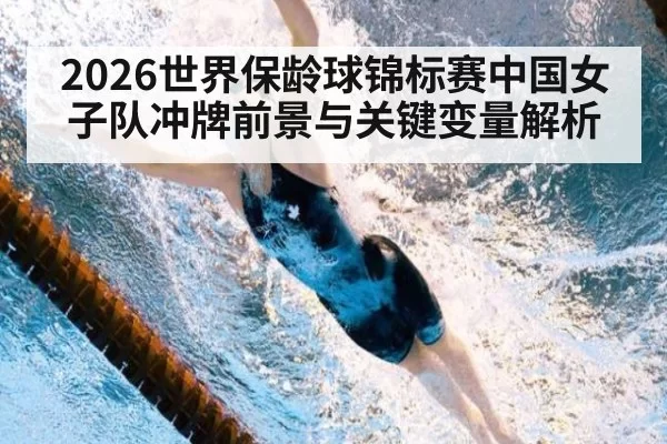 2026世界保龄球锦标赛中国女子队冲牌前景与关键变量解析